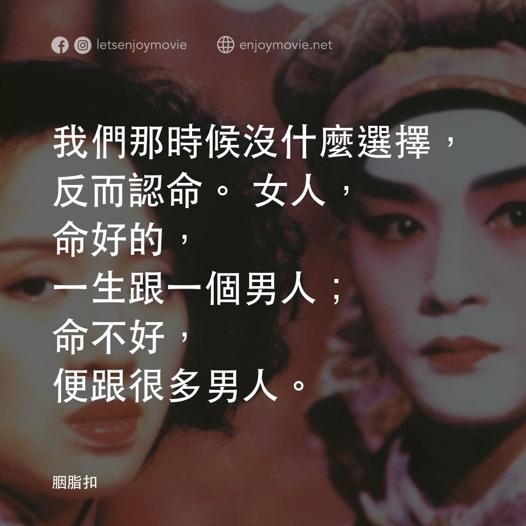 胭脂扣電影對白：我們那時候沒什麼選擇，反而認命。女人，命好的，一生跟一個男人；命不好，便跟很多男人。