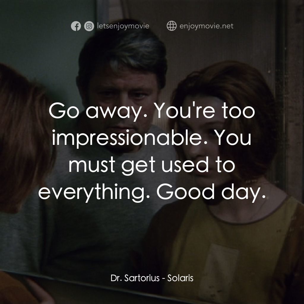 星球梭那里斯電影對白：Dr. Sartorius: Go away. You're too impressionable. You must get used to everythin