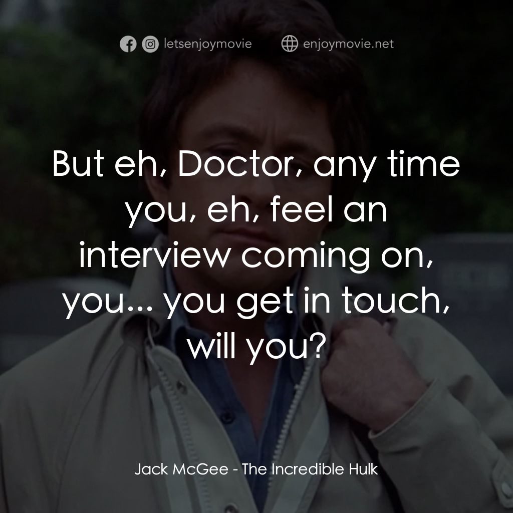 浩克：英雄將起電影對白：Jack McGee: But eh, Doctor, any time you, eh, feel an interview coming on, you...