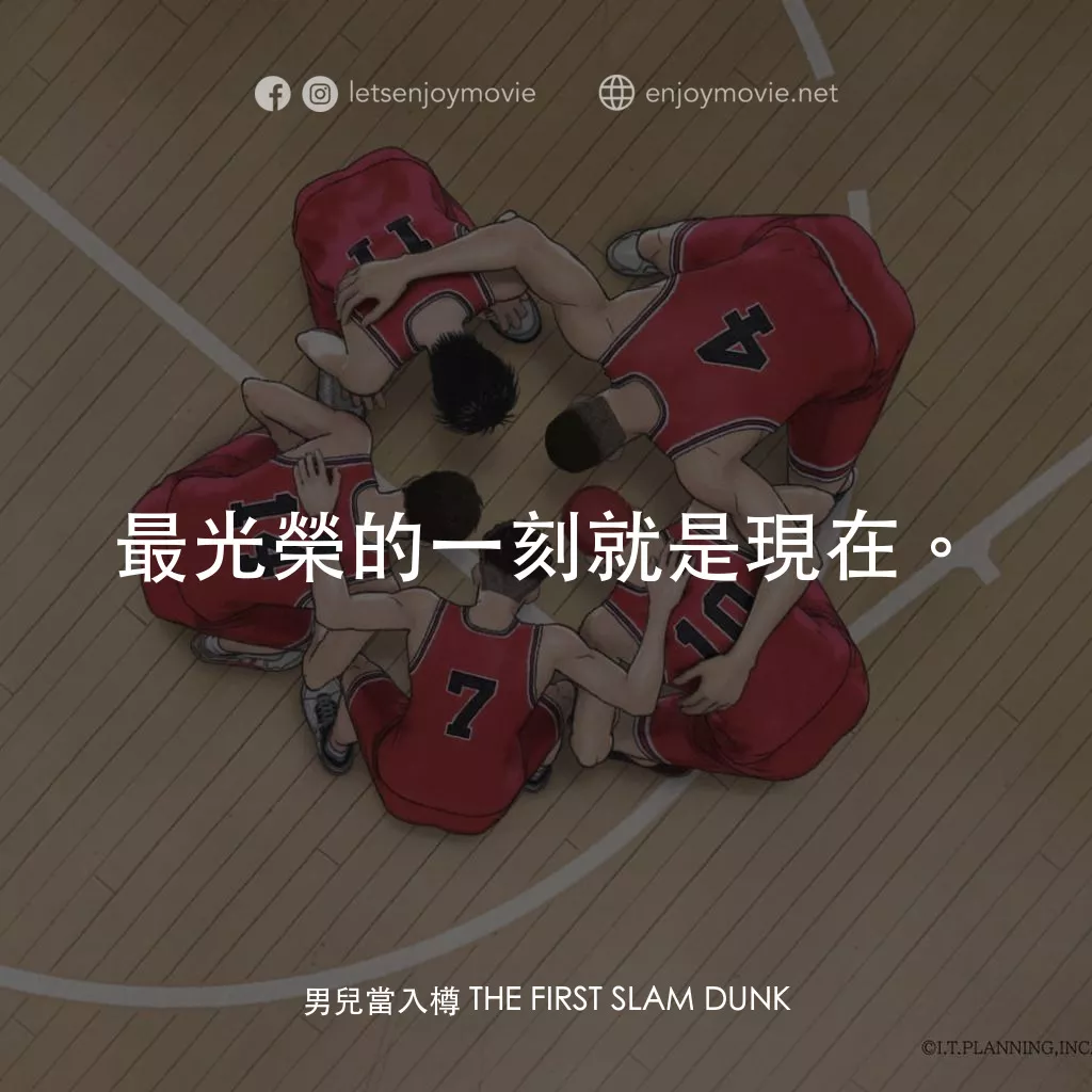 《男兒當入樽 THE FIRST SLAM DUNK》經典台詞：最光榮的一刻就是現在。