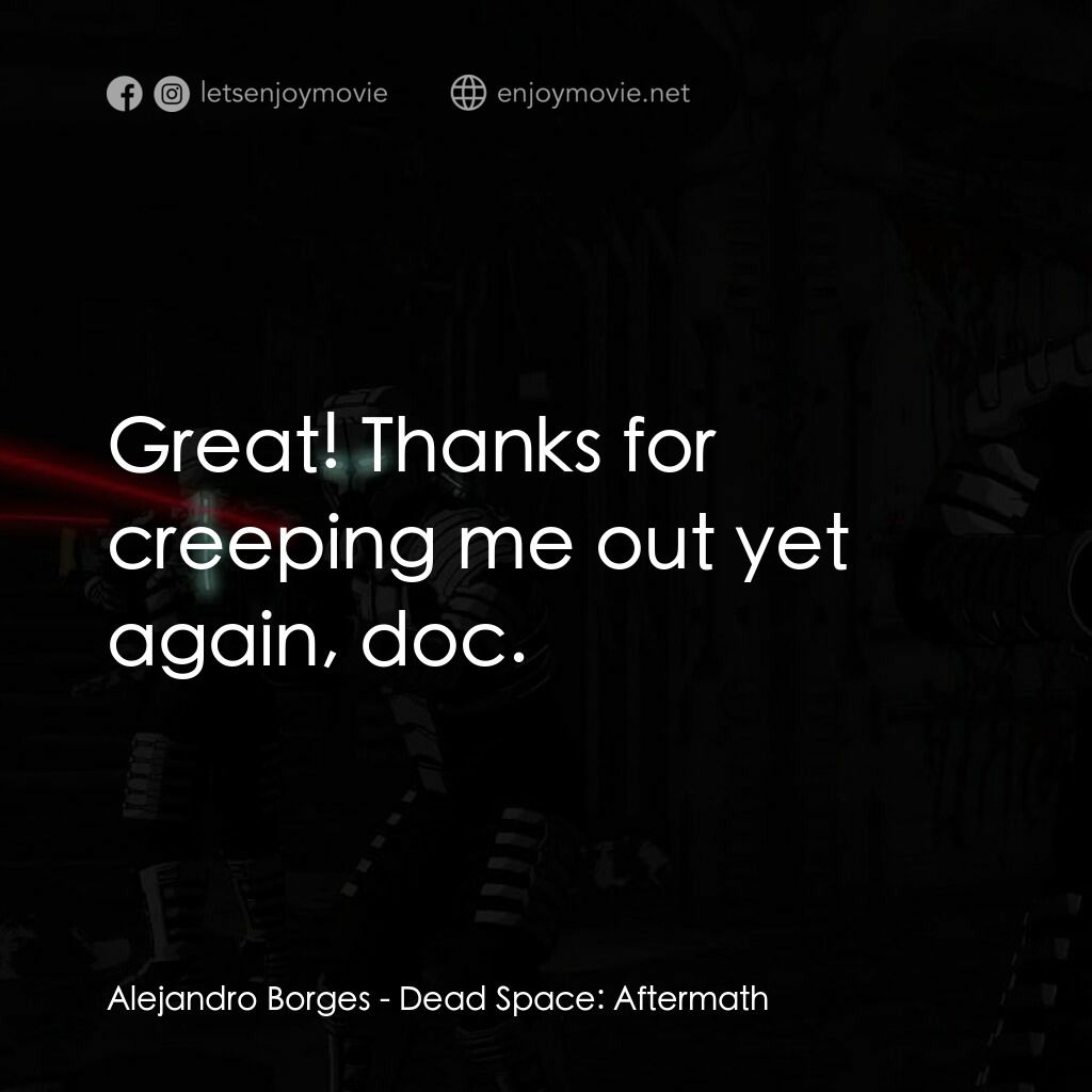 Dead Space: Aftermath電影對白：Alejandro Borges:  Great! Thanks for creeping me out yet again, doc.