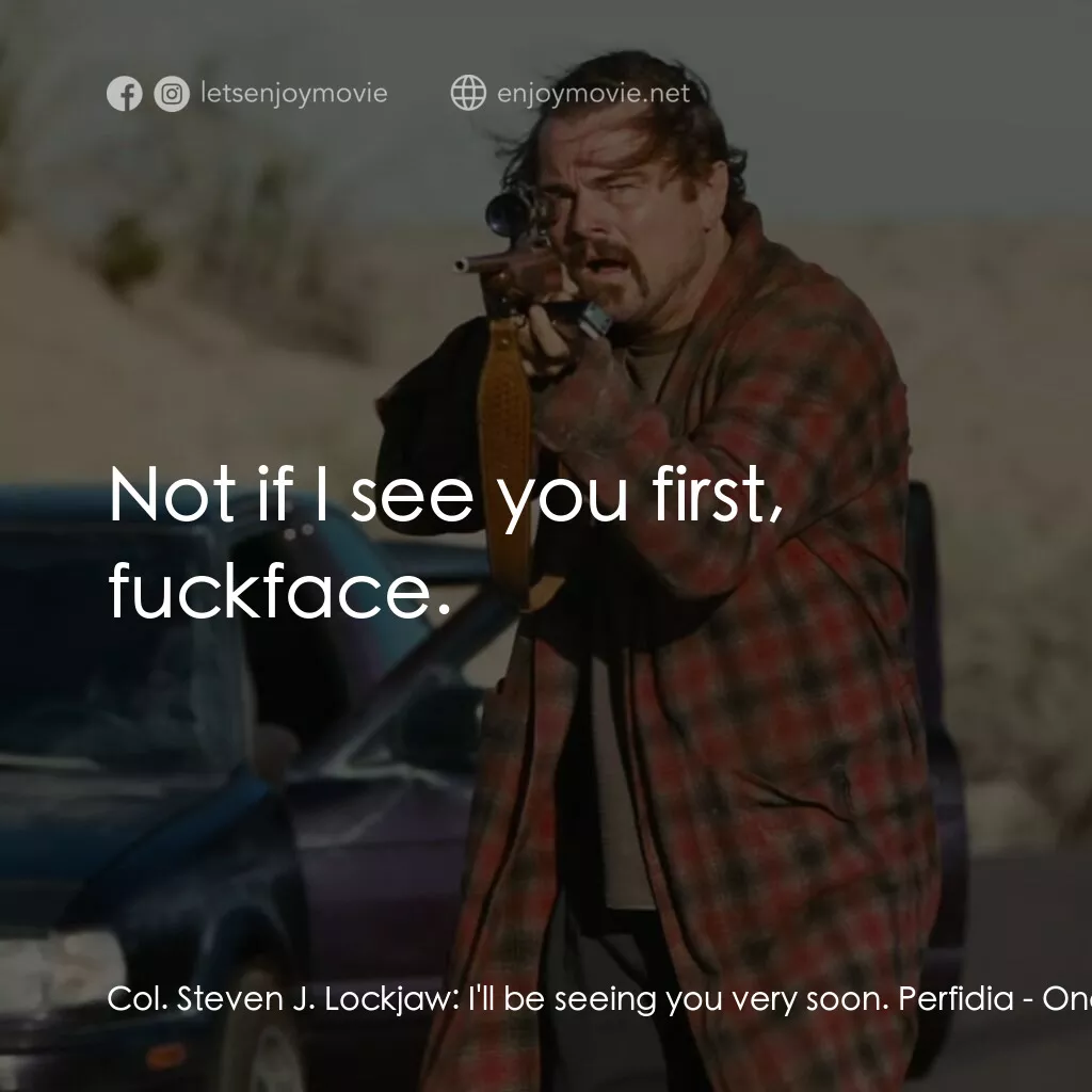 一戰再戰電影對白：Col. Steven J. Lockjaw:  I'll be seeing you very soon. Perfidia:  Not if I see yo