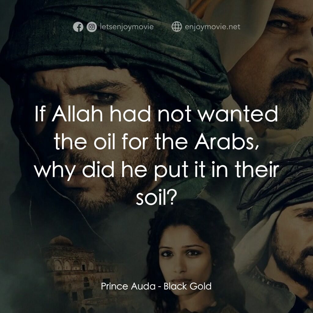 黑金電影對白：Prince Auda:  If Allah had not wanted the oil for the Arabs, why did he put it in