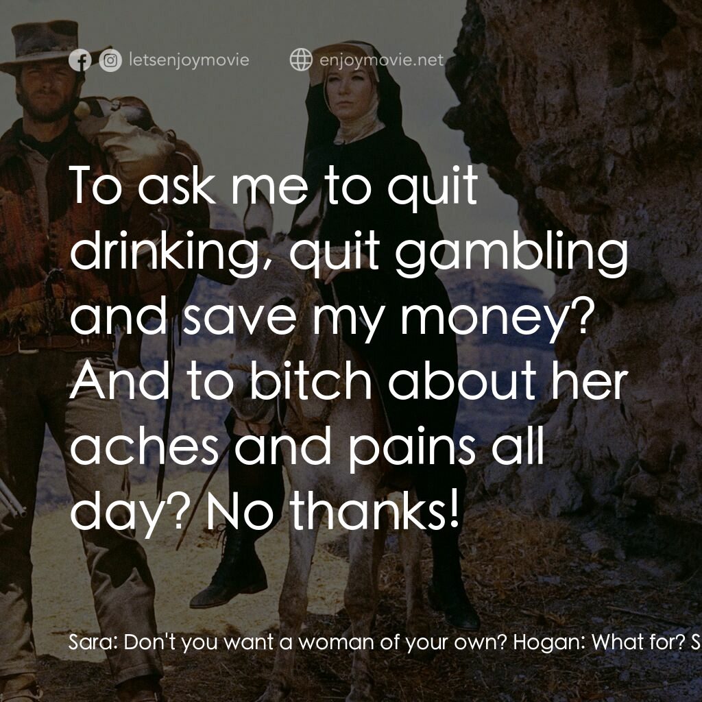 烈女鏢客電影對白：Sara:  Don't you want a woman of your own? Hogan:  What for? Sara:  To share your