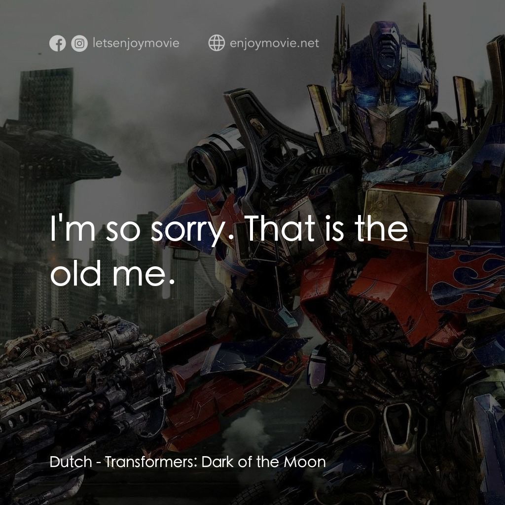 變形金剛: 黑月降臨電影對白：Dutch: I'm so sorry. That is the old me.