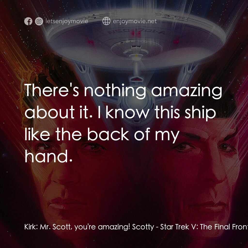 星艦迷航記 V：終極先鋒電影對白：Kirk:  Mr. Scott, you're amazing! Scotty:  There's nothing amazing about it. I kn