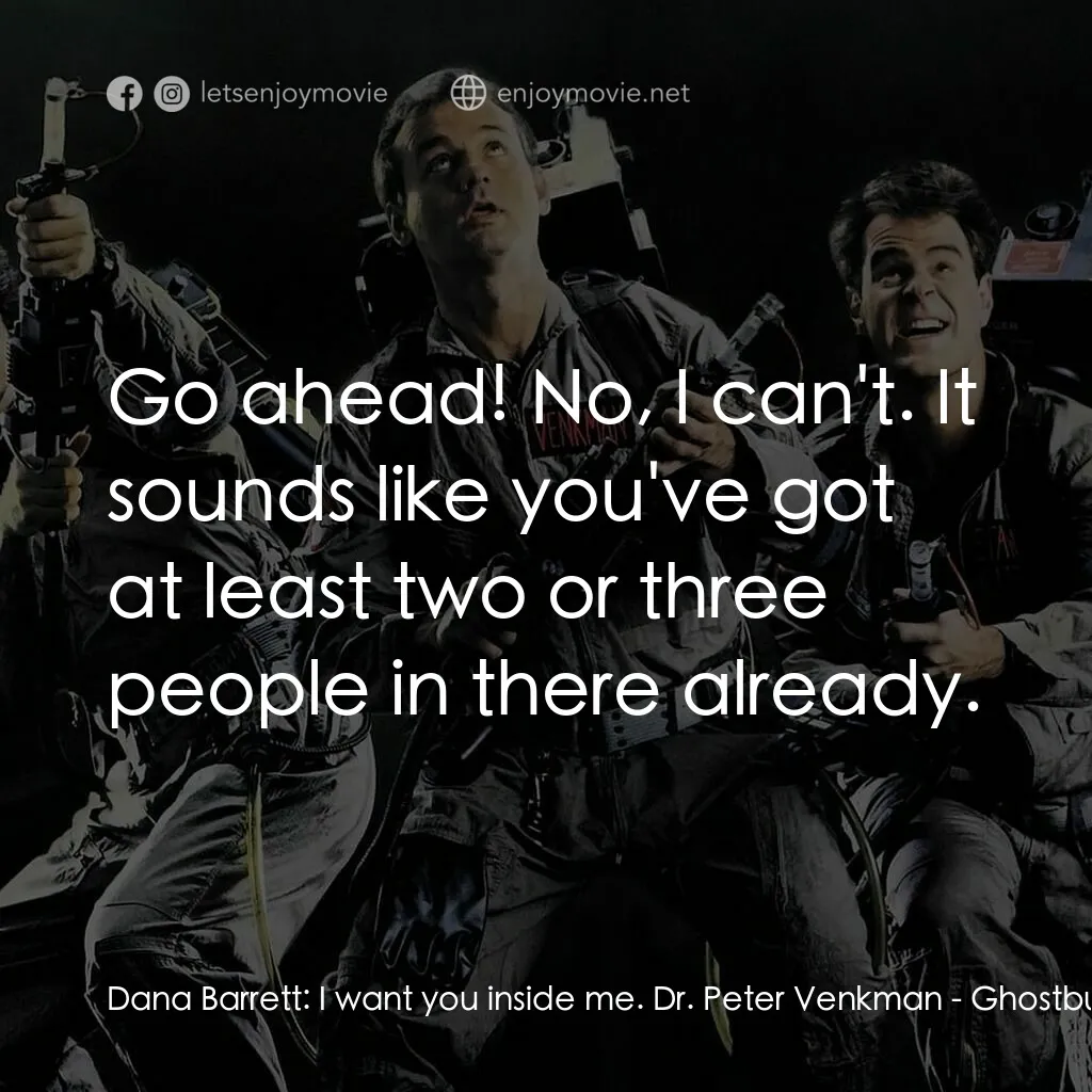 捉鬼敢死隊電影對白：Dana Barrett:  I want you inside me. Dr. Peter Venkman:  Go ahead! No, I can't. I