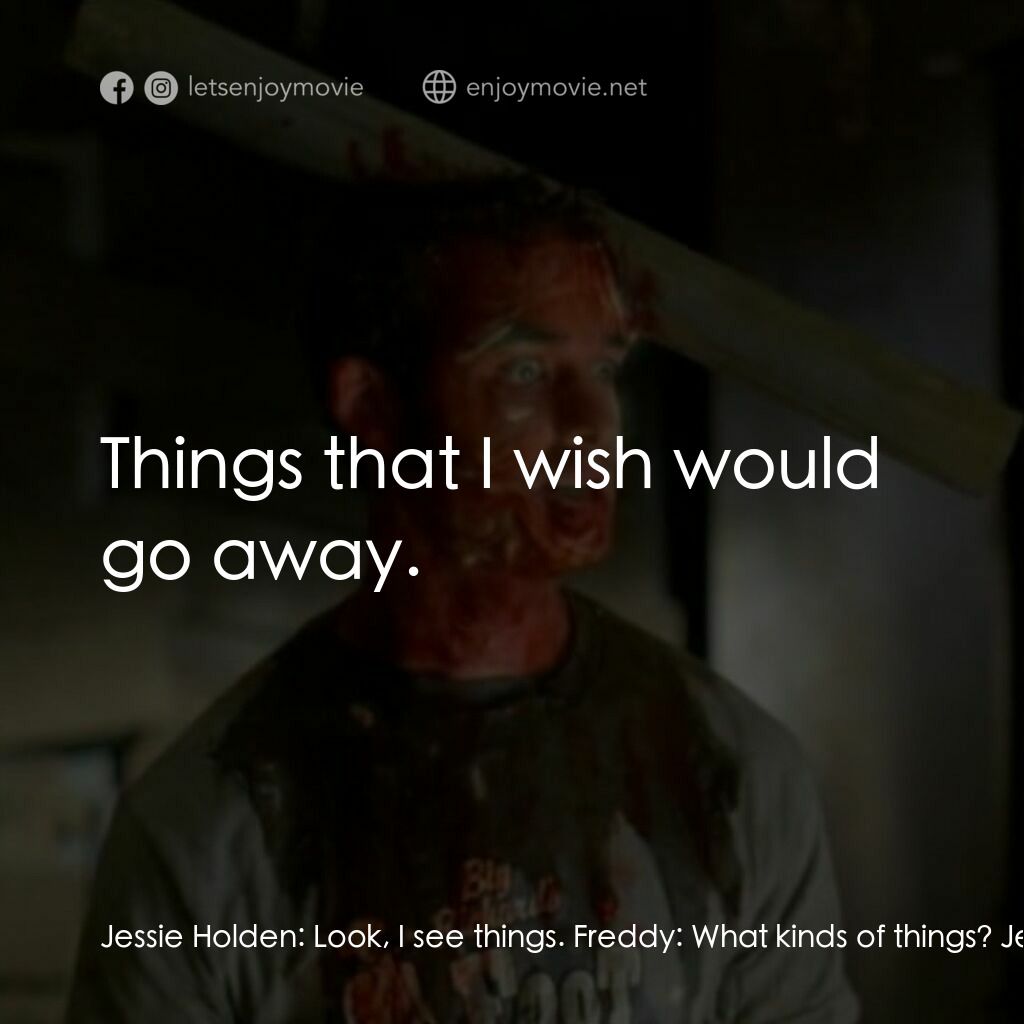 Boo電影對白：Jessie Holden:  Look, I see things. Freddy:  What kinds of things? Jessie Holden: