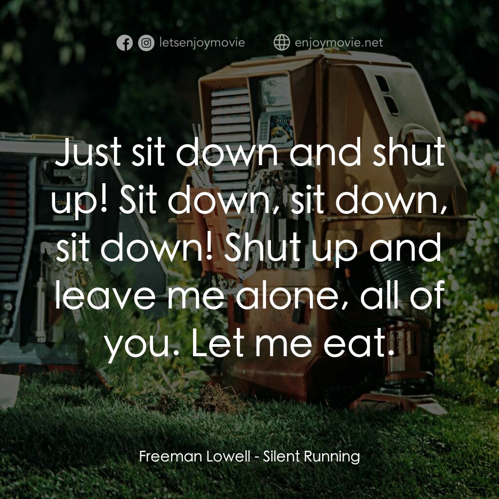 Silent Running電影對白：Freeman Lowell:  Just sit down and shut up! Sit down, sit down, sit down! Shut up