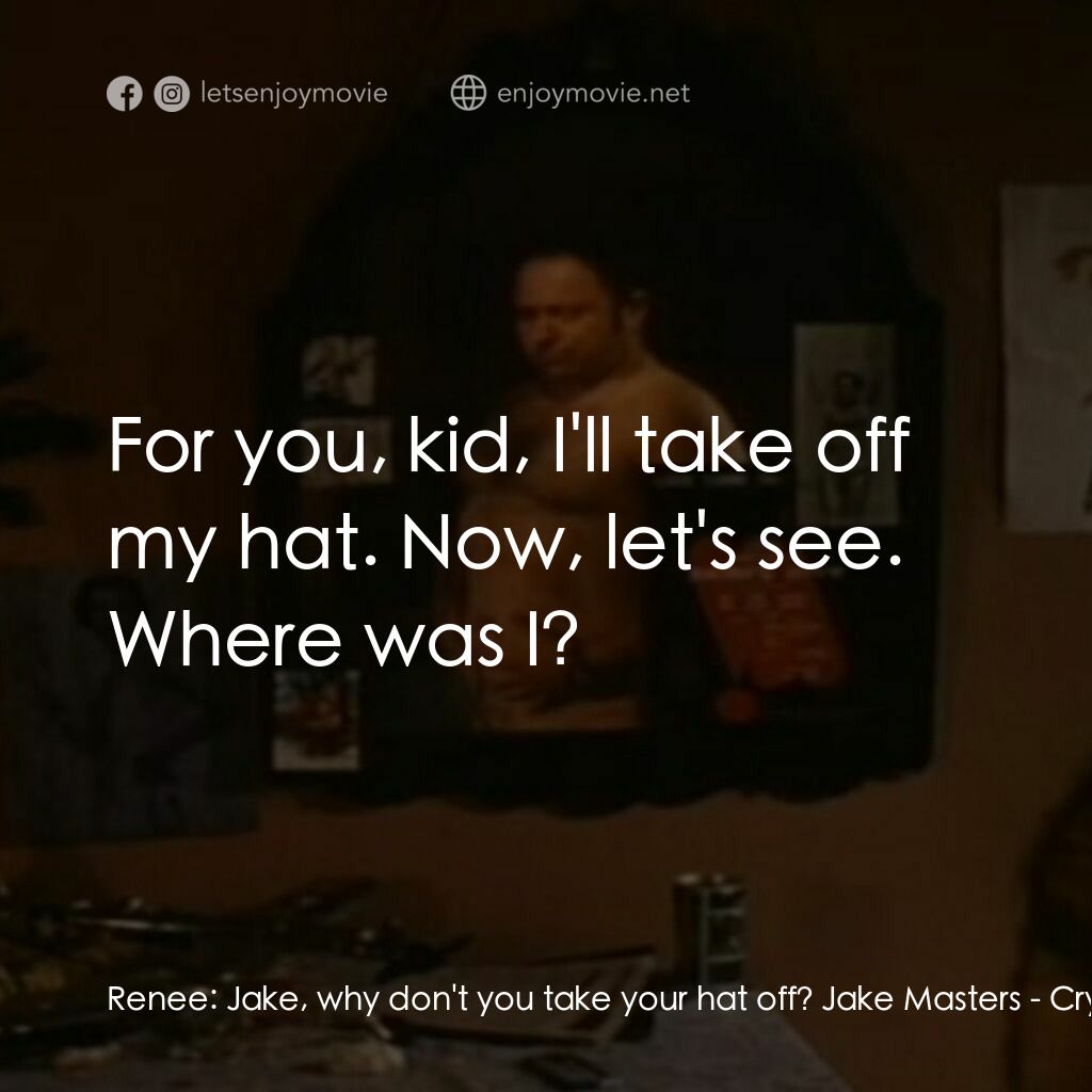 超級迪克電影對白：Renee:  Jake, why don't you take your hat off? Jake Masters:  For you, kid, I'll 