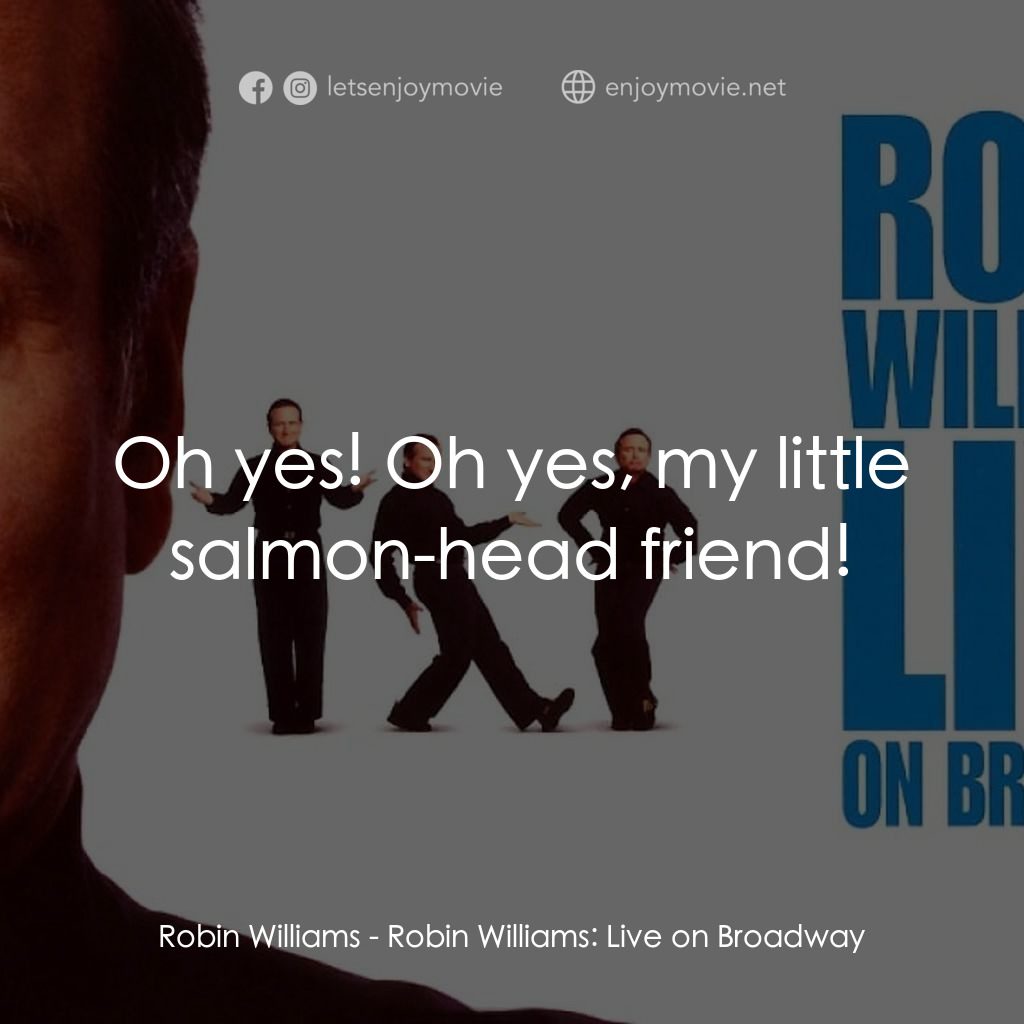 羅賓·威廉姆斯：百老匯現場電影對白：Robin Williams: Oh yes! Oh yes, my little salmon-head friend!