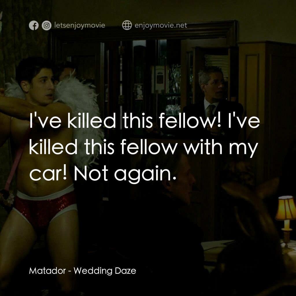 Wedding Daze電影對白：Matador:  I've killed this fellow! I've killed this fellow with my car! Not again