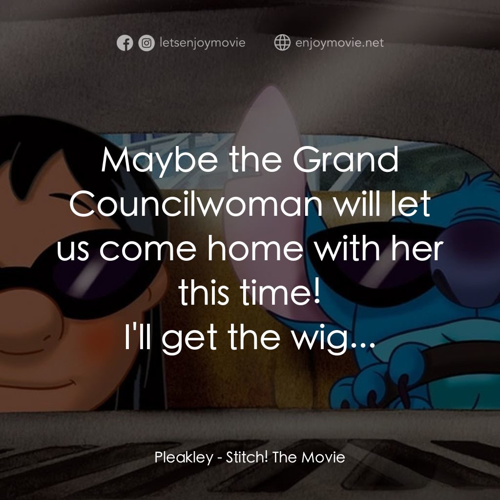 扮嘢小魔星2：史迪仔開心逐個捉電影對白：Pleakley: Maybe the Grand Councilwoman will let us come home with her this time!
