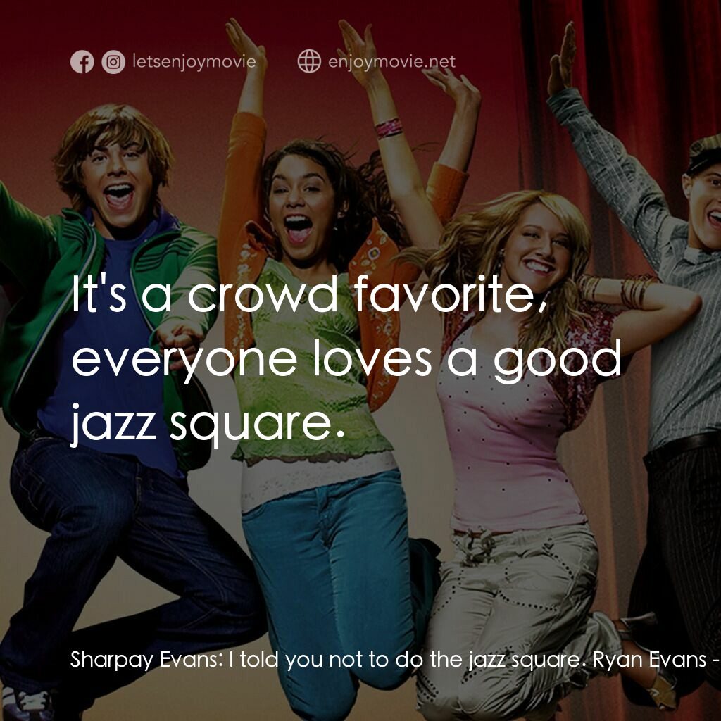 歌舞青春電影對白：Sharpay Evans:  I told you not to do the jazz square. Ryan Evans:  It's a crowd f