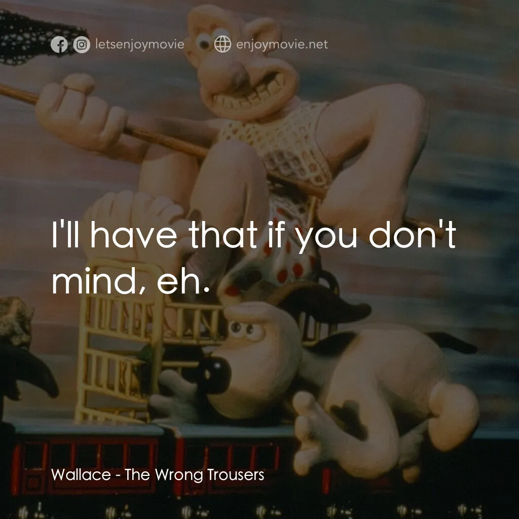 超級無敵掌門狗：著錯褲電影對白：Wallace:  I'll have that if you don't mind, eh.