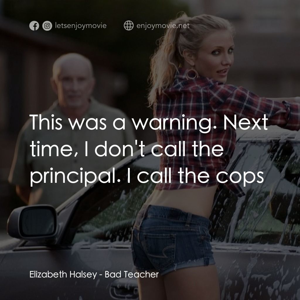 霸凌女教師電影對白：Elizabeth Halsey: This was a warning. Next time, I don't call the principal. I ca