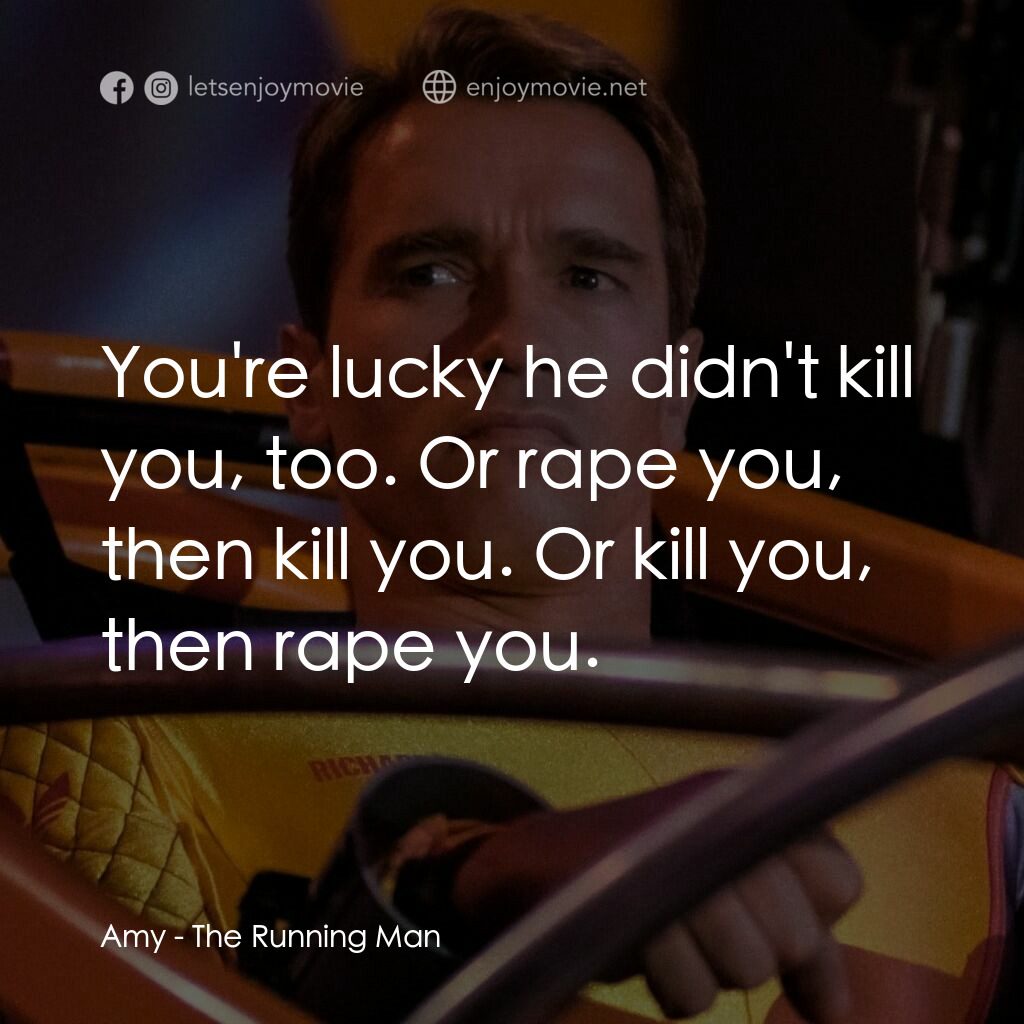 魔鬼阿諾電影對白：Amy:  You're lucky he didn't kill you, too. Or rape you, then kill you. Or kill y