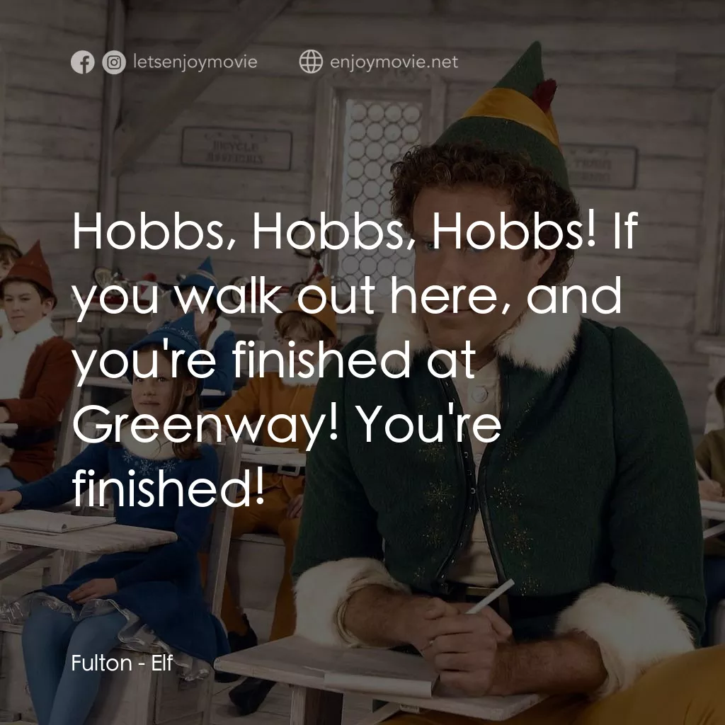聖誕精靈電影對白：Fulton: Hobbs, Hobbs, Hobbs! If you walk out here, and you're finished at Greenwa