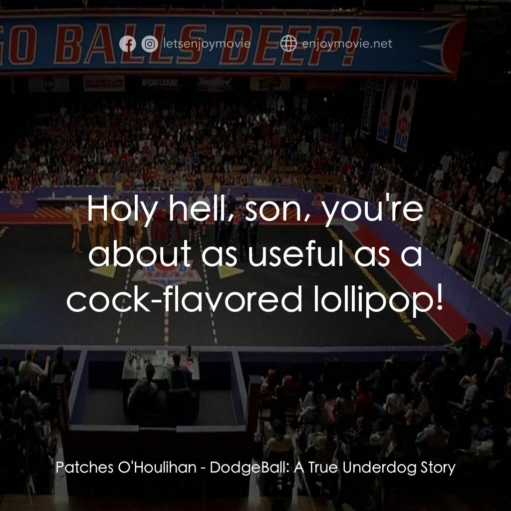 鐵男躲避球電影對白：Patches O'Houlihan:  Holy hell, son, you're about as useful as a cock-flavored lo