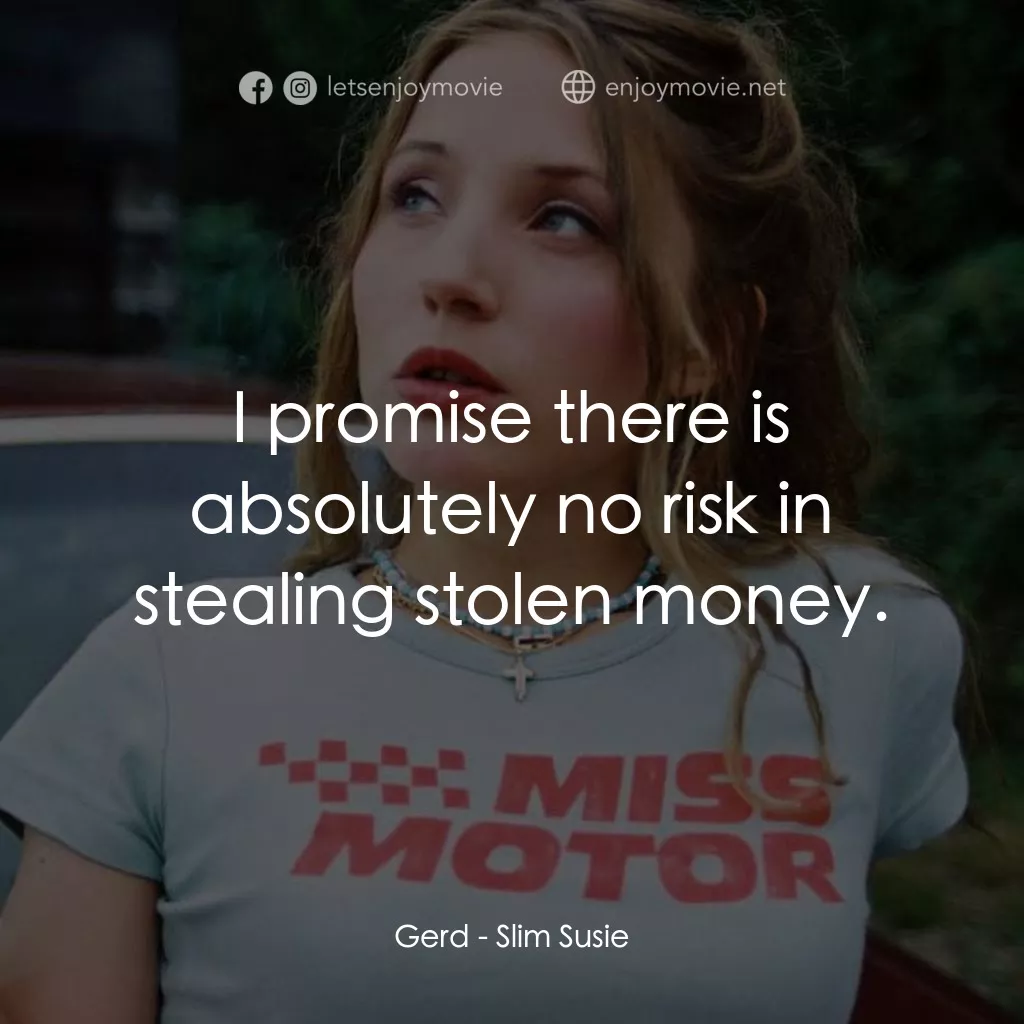 Slim Susie電影對白：Gerd: I promise there is absolutely no risk in stealing stolen money.