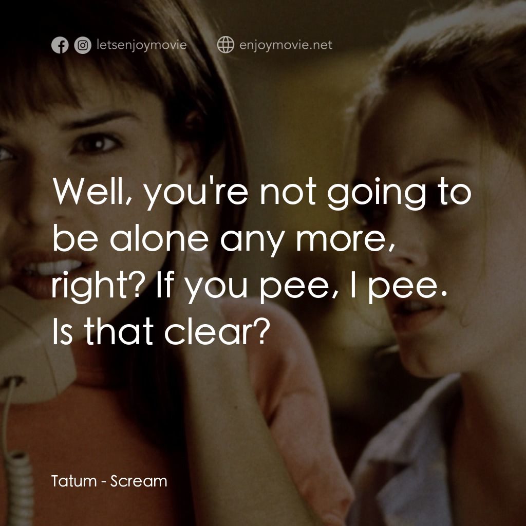 驚聲尖叫電影對白：Tatum: Well, you're not going to be alone any more, right? If you pee, I pee. Is 
