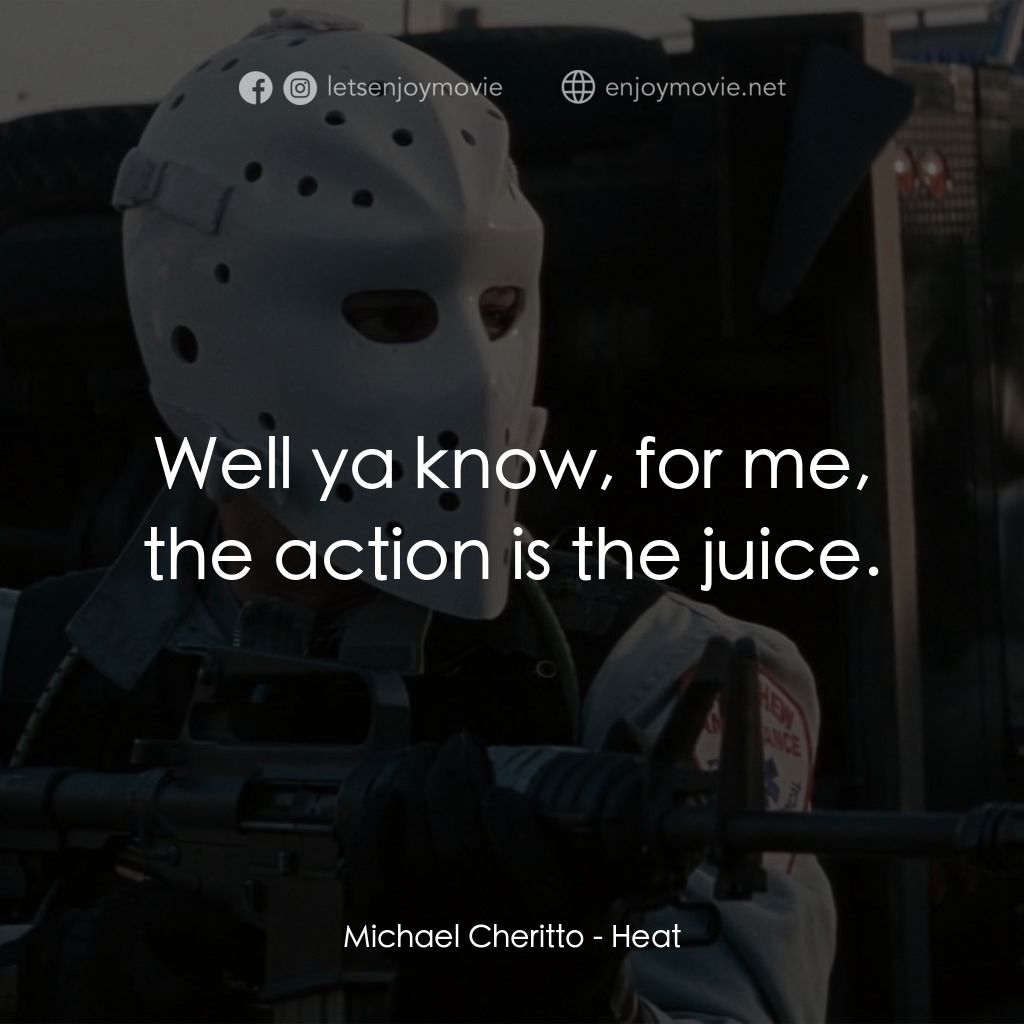 烈火悍將電影對白：Michael Cheritto: Well ya know, for me, the action is the juice.