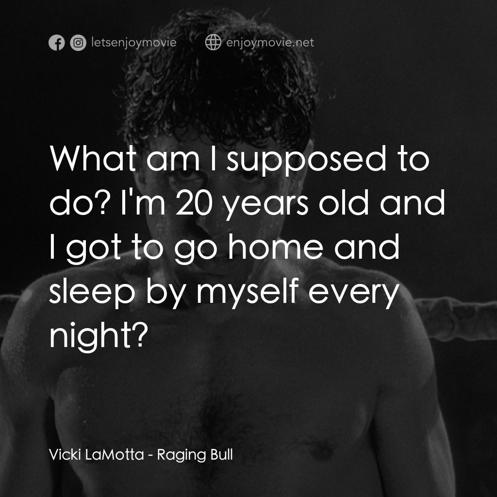 狂牛電影對白：Vicki LaMotta: What am I supposed to do? I'm 20 years old and I got to go home an