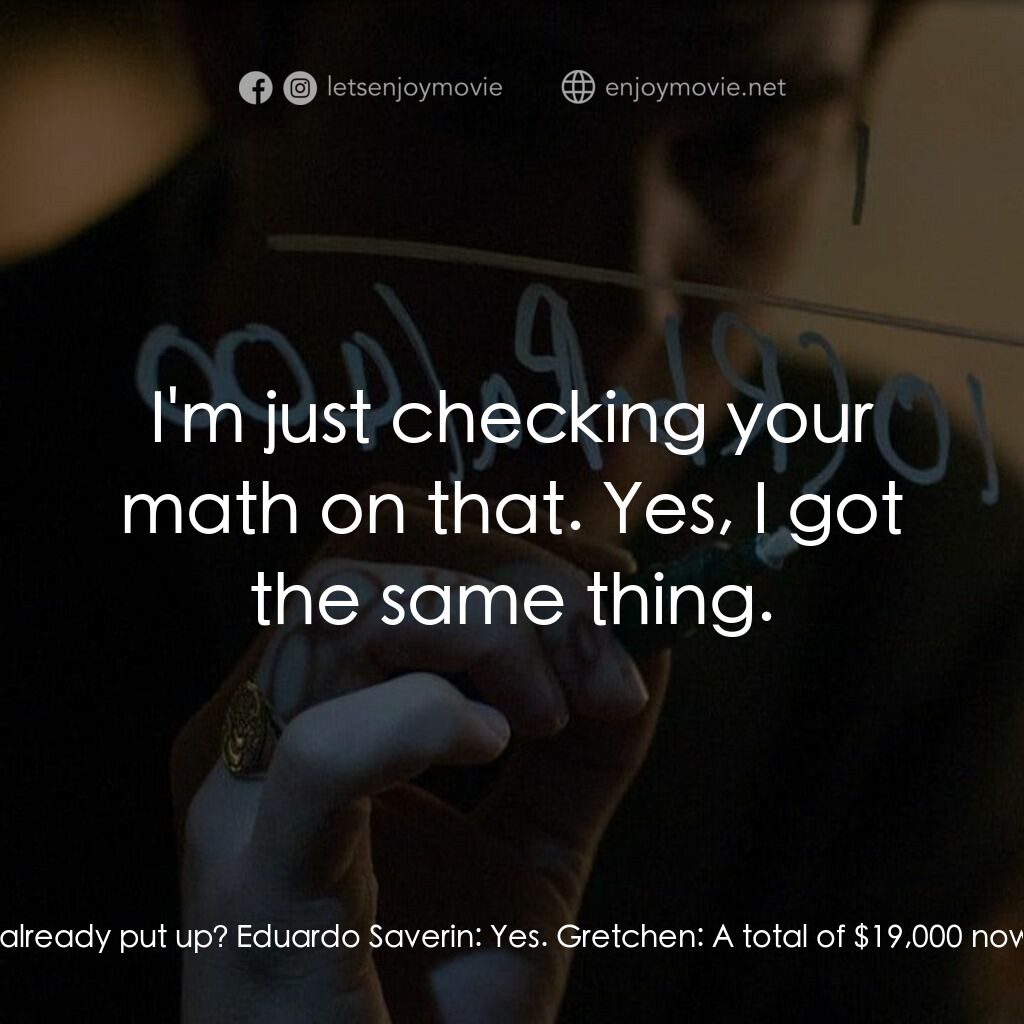 社群網戰電影對白：Gretchen:  18,000 dollars? Eduardo Saverin:  Yes. Gretchen:  In addition to the $