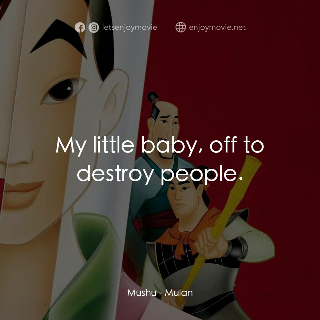 花木蘭電影對白：Mushu:  My little baby, off to destroy people.