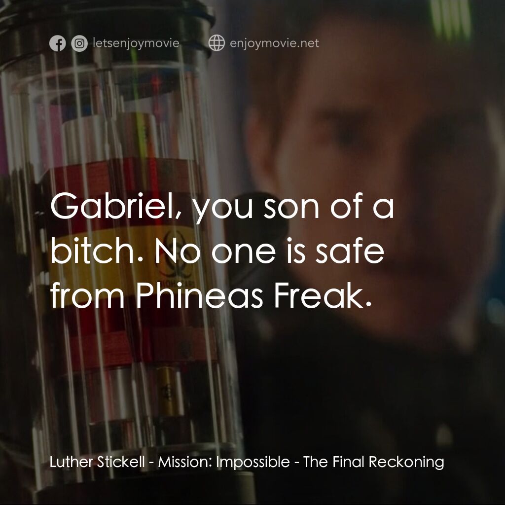 不可能的任務：最終清算電影對白：Luther Stickell:  Gabriel, you son of a bitch. No one is safe from Phineas Freak.