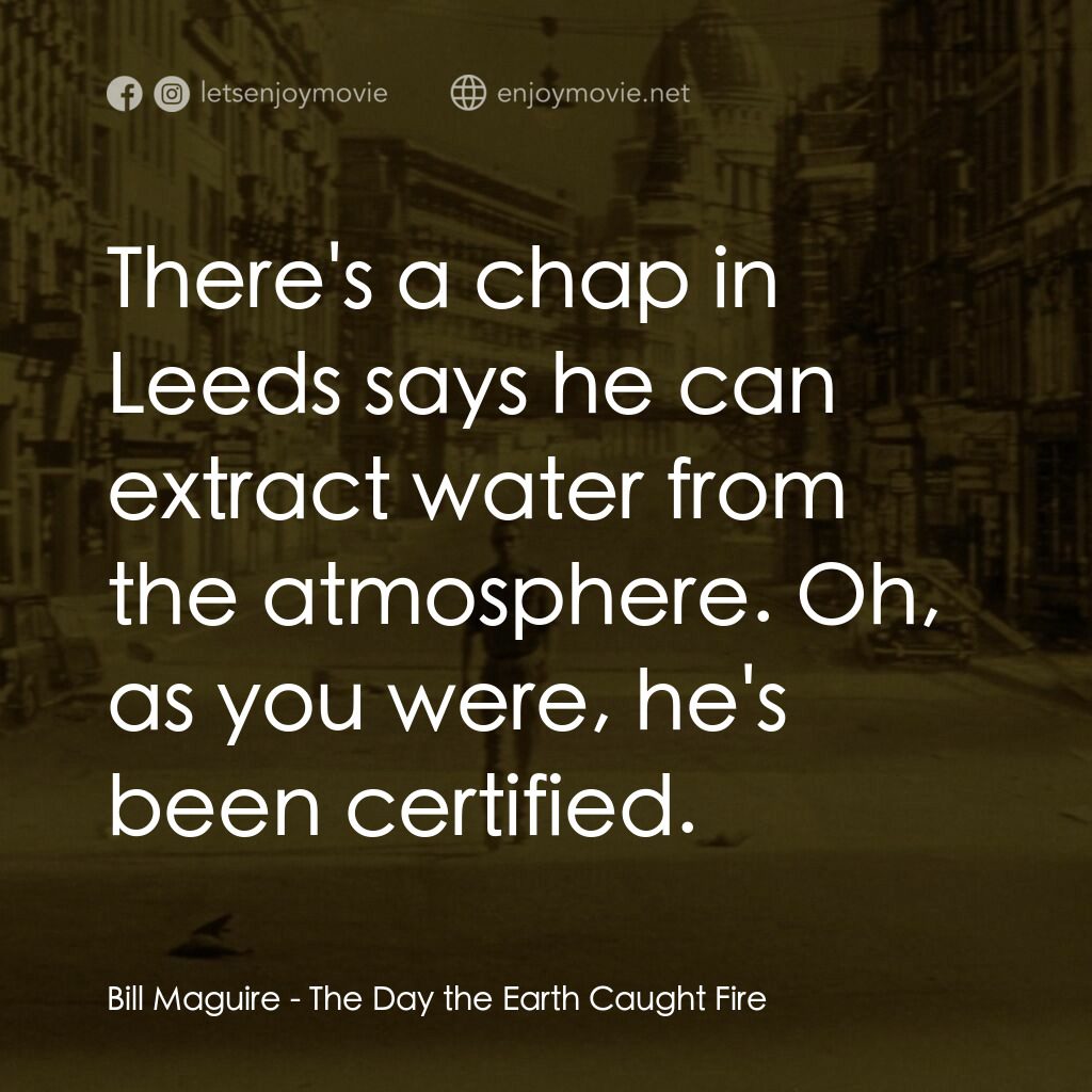 地球失火之日電影對白：Bill Maguire:  There's a chap in Leeds says he can extract water from the atmosph
