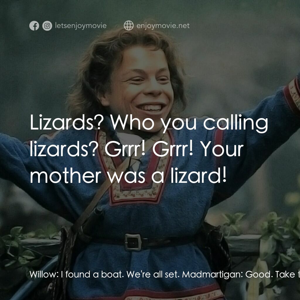 風雲際會電影對白：Willow:  I found a boat. We're all set. Madmartigan:  Good. Take these two lizard