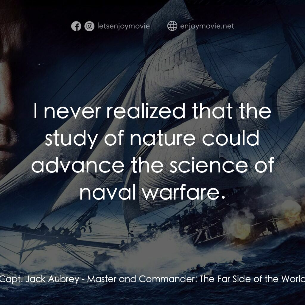 軍天勇將：戰海豪情電影對白：Capt. Jack Aubrey:  I never realized that the study of nature could advance the s