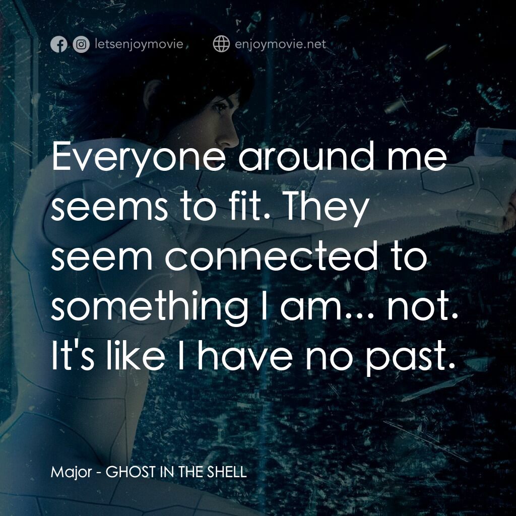 攻殼機動隊電影對白：Major:  Everyone around me seems to fit. They seem connected to something I am...