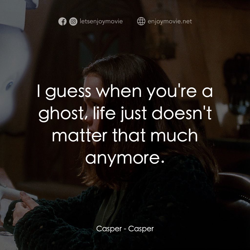 鬼馬小精靈電影對白：Casper: I guess when you're a ghost, life just doesn't matter that much anymore.