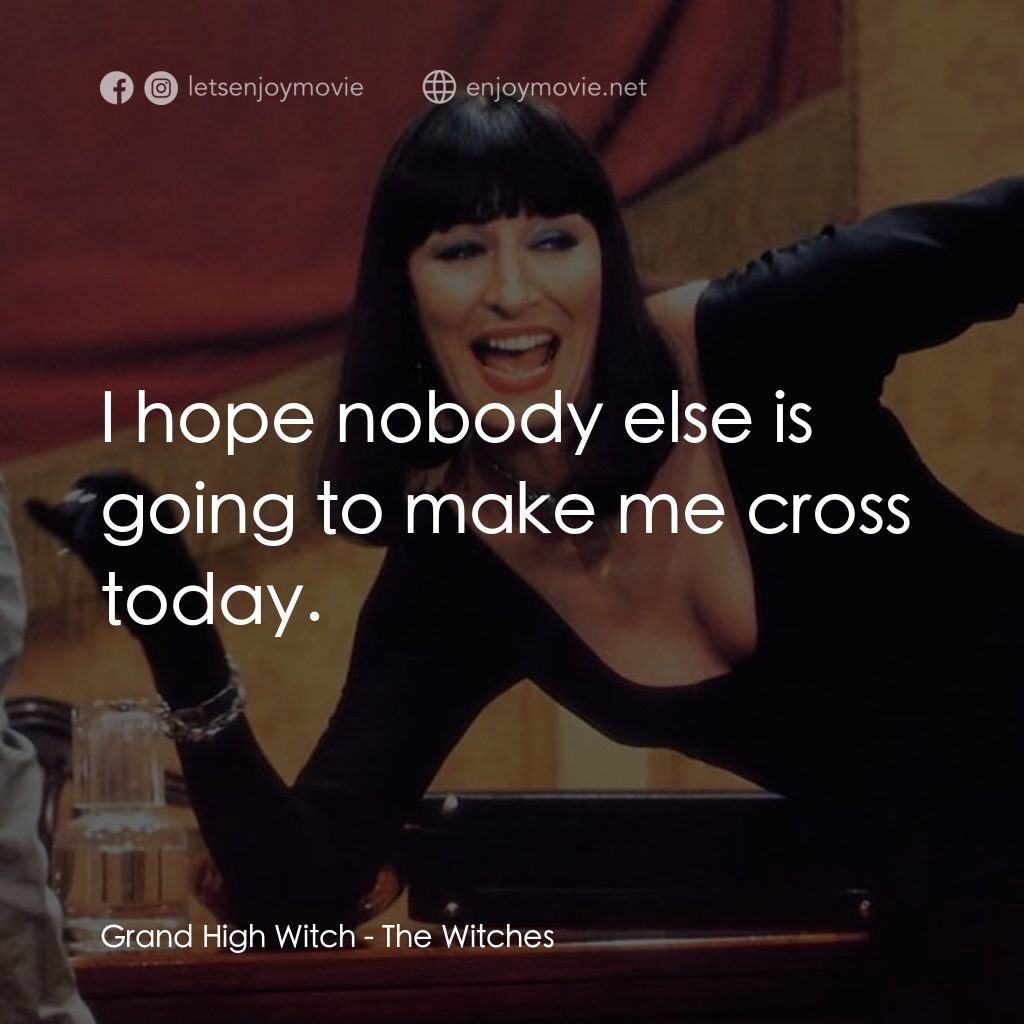 巫婆電影對白：Grand High Witch: I hope nobody else is going to make me cross today.