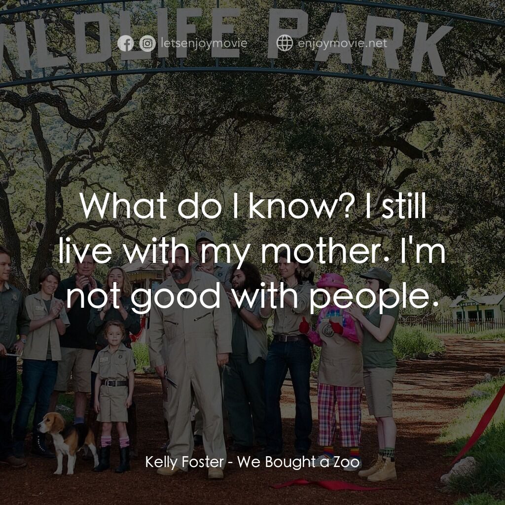 我們買了動物園電影對白：Kelly Foster:  What do I know? I still live with my mother. I'm not good with peo