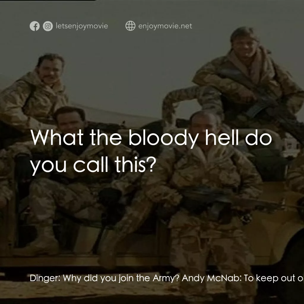戰火實錄電影對白：Dinger:  Why did you join the Army? Andy McNab:  To keep out of trouble. Dinger: 