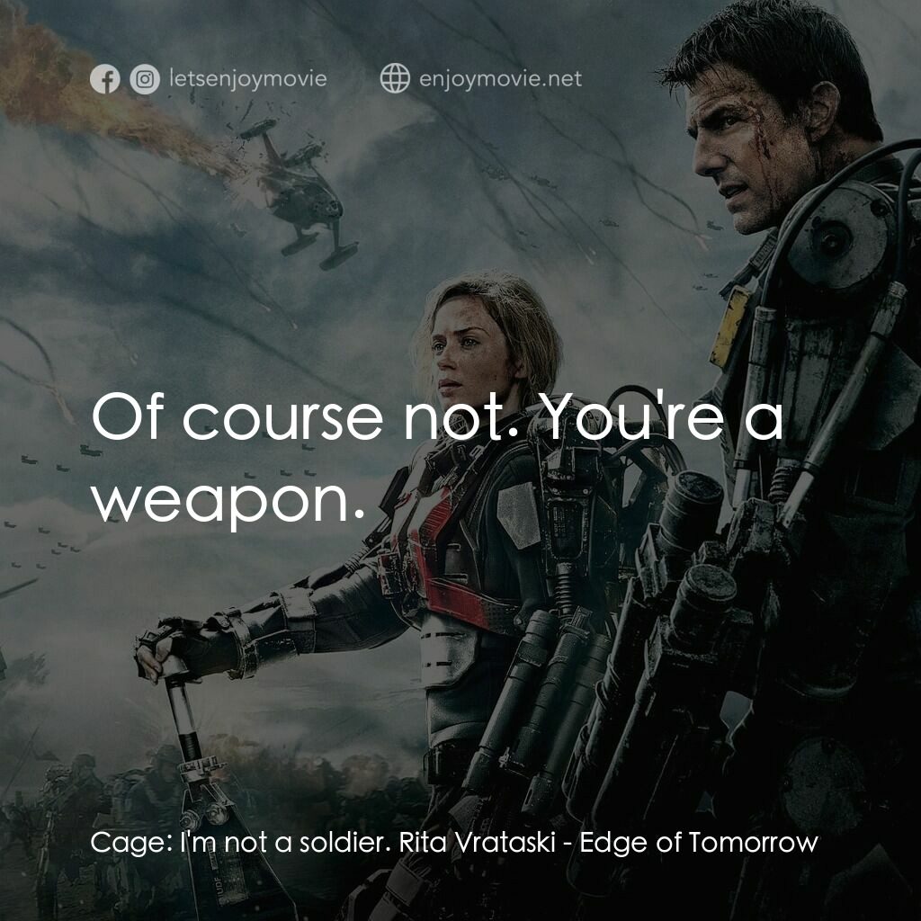 異空戰士電影對白：Cage:  I'm not a soldier. Rita Vrataski:  Of course not. You're a weapon.
