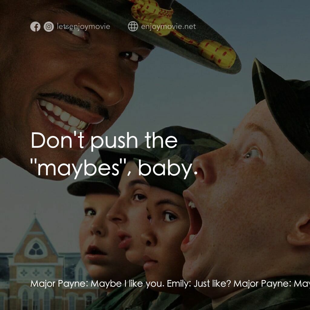 退伍阿 Sir電影對白：Major Payne:  Maybe I like you. Emily:  Just like? Major Payne:  Maybe I like you
