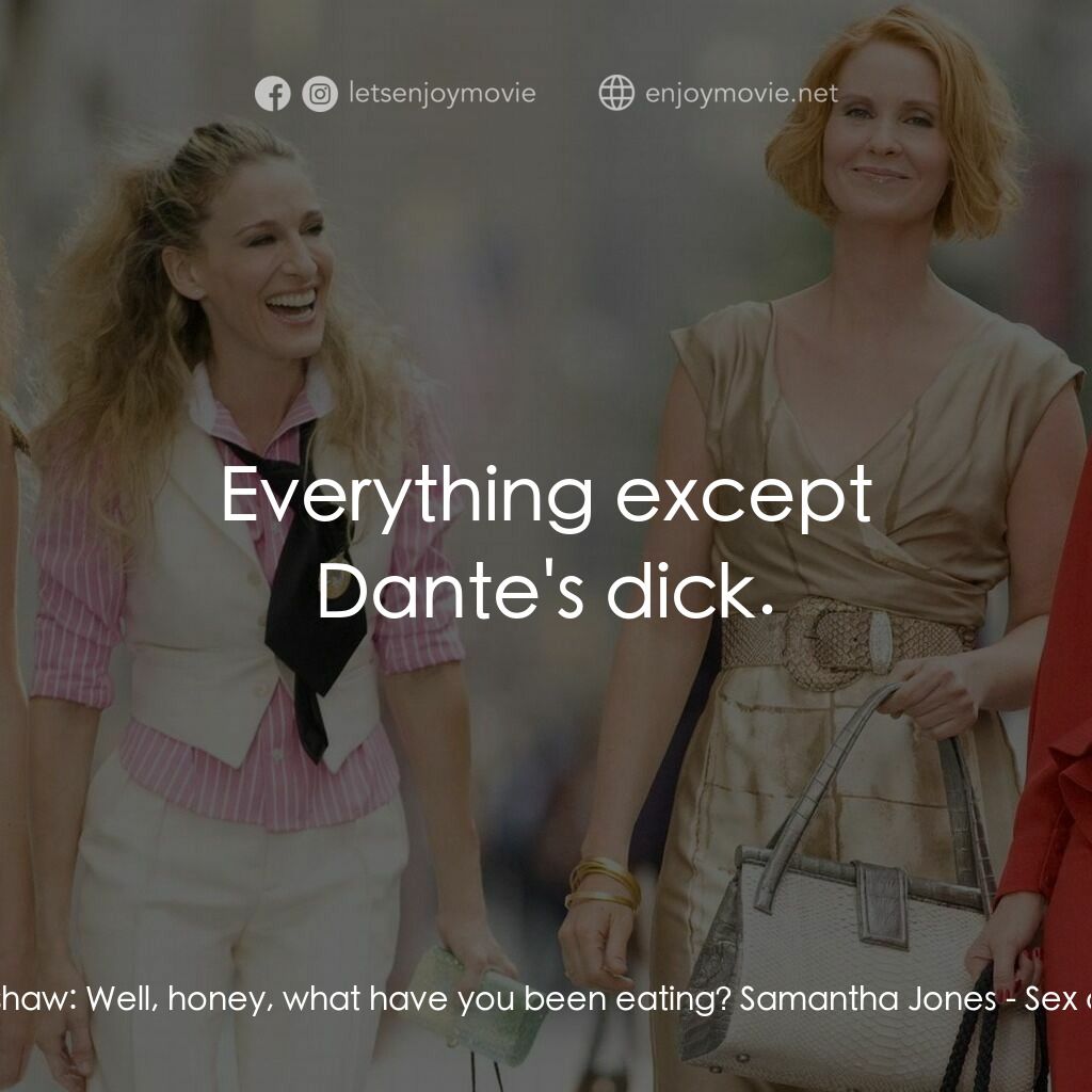 色慾都市電影對白：Carrie Bradshaw:  Well, honey, what have you been eating? Samantha Jones:  Everyt