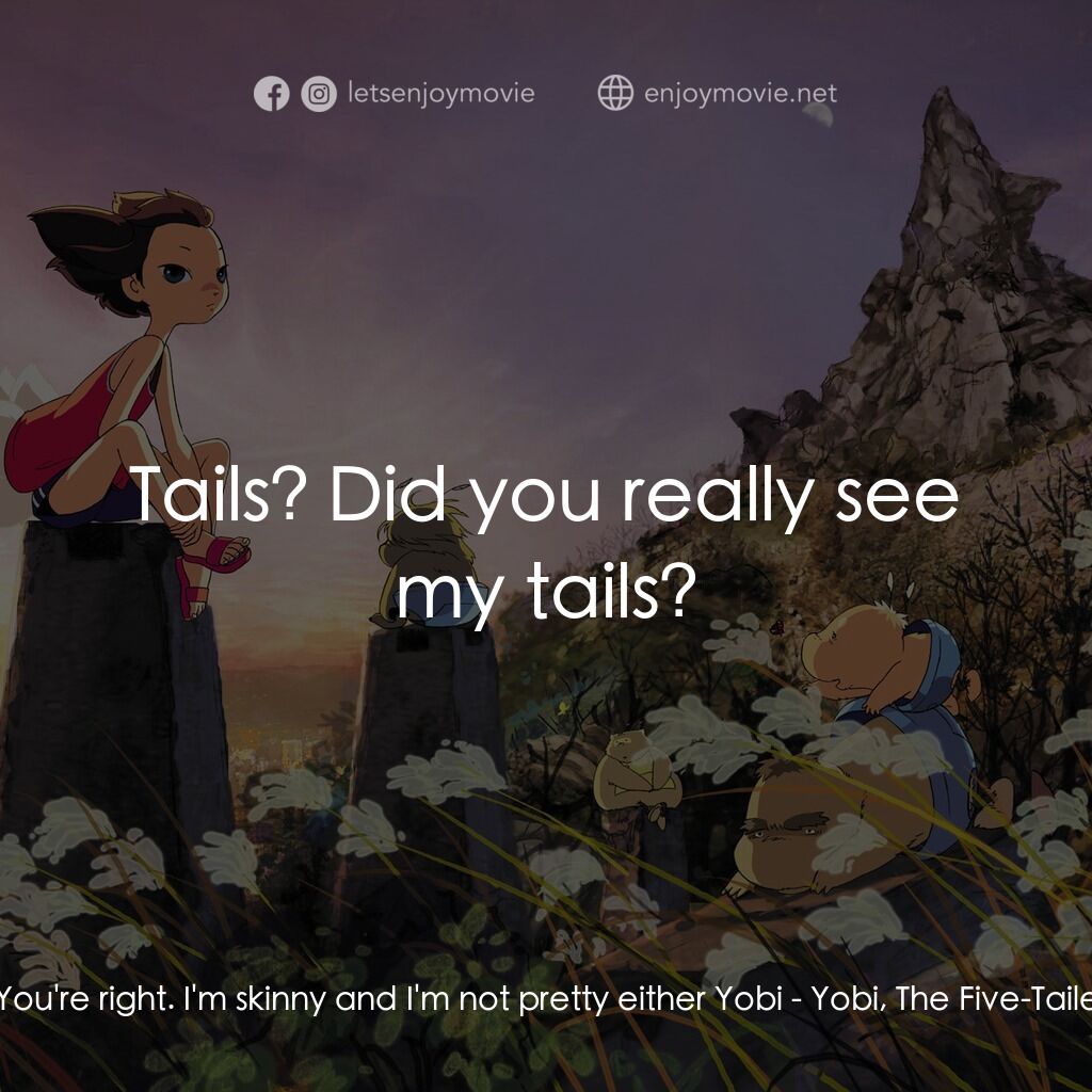 五尾狐電影對白：Yobi:  You're right. I'm skinny and I'm not pretty either Yobi:  Tails? Did you r