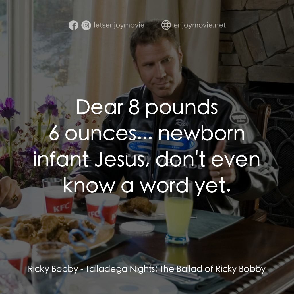 王牌飆風電影對白：Ricky Bobby: Dear 8 pounds 6 ounces... newborn infant Jesus, don't even know a wo