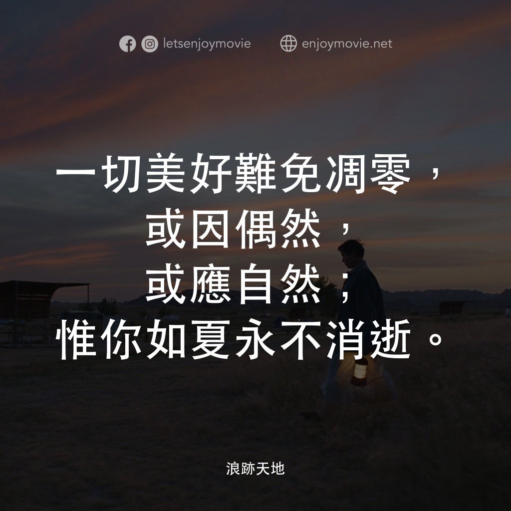 游牧人生電影對白：一切美好難免凋零，或因偶然，或應自然；惟你如夏永不消逝。