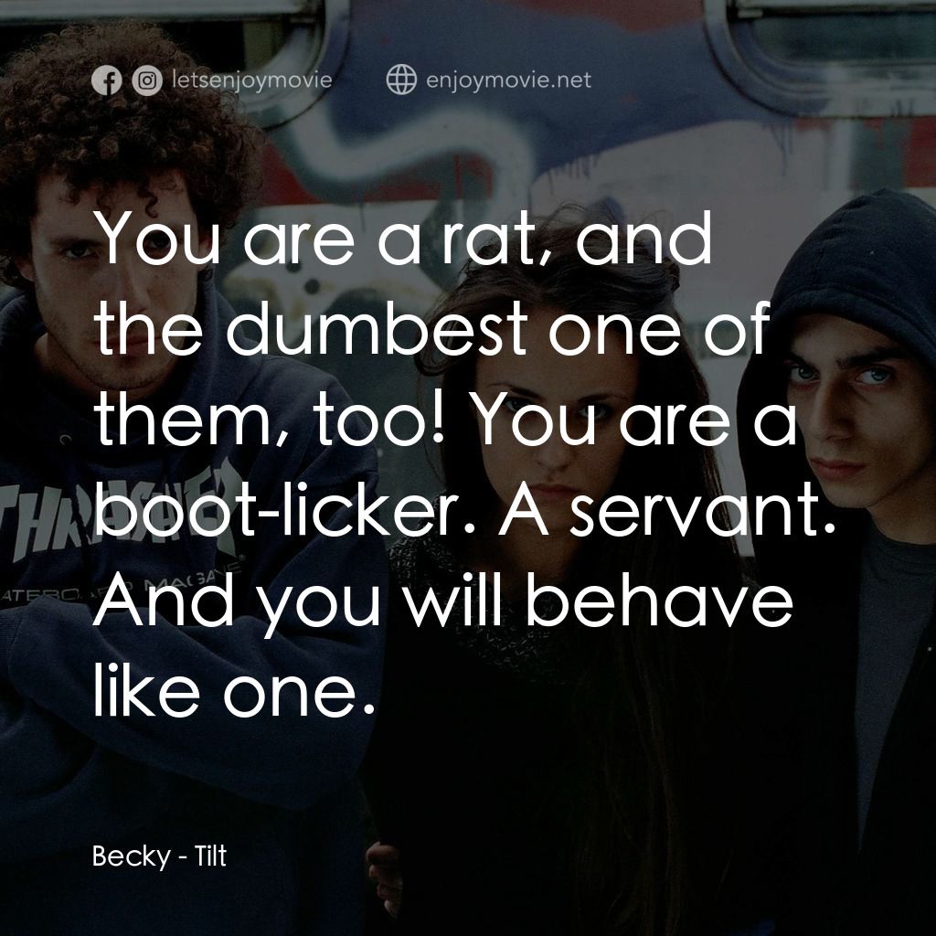 Tilt電影對白：Becky: You are a rat, and the dumbest one of them, too! You are a boot-licker. A 