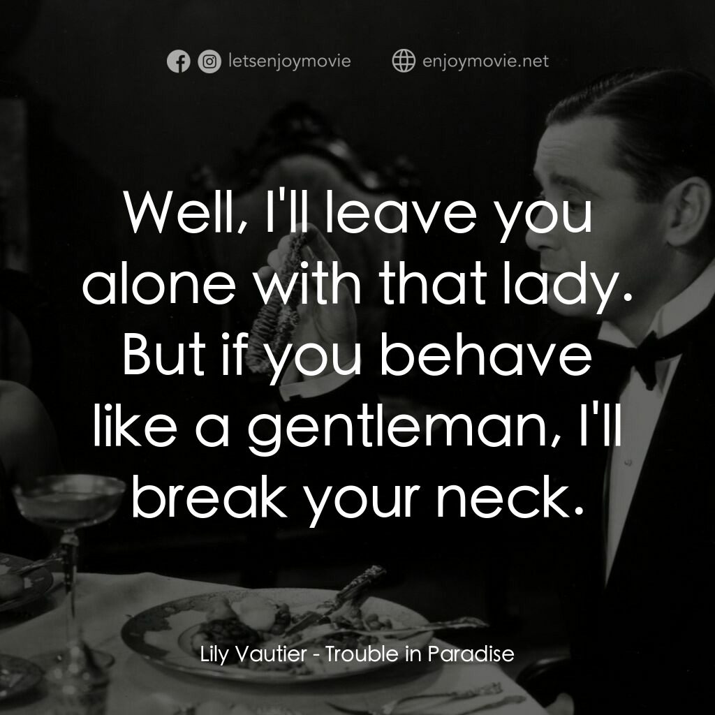 天堂艷史電影對白：Lily Vautier:  Well, I'll leave you alone with that lady. But if you behave like 