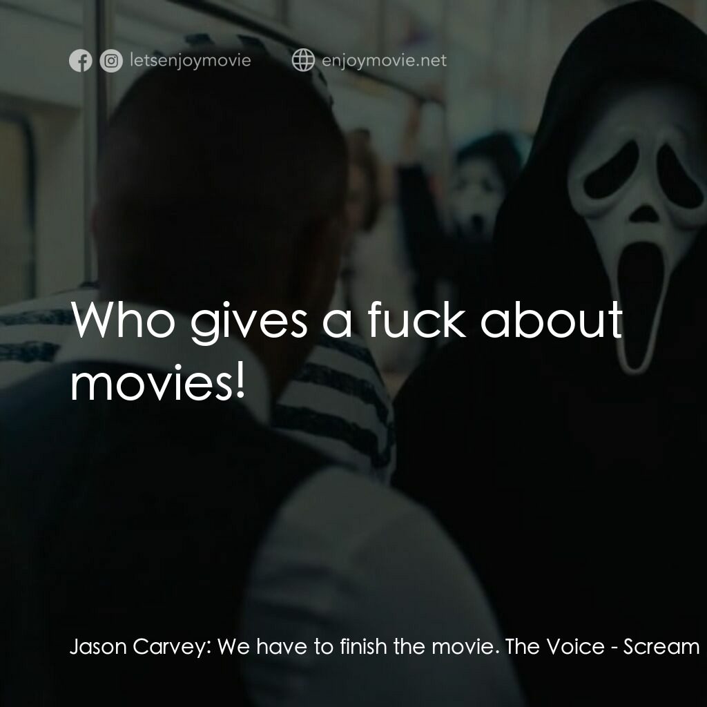 奪命狂呼 6電影對白：Jason Carvey:  We have to finish the movie. The Voice:  Who gives a fuck about mo