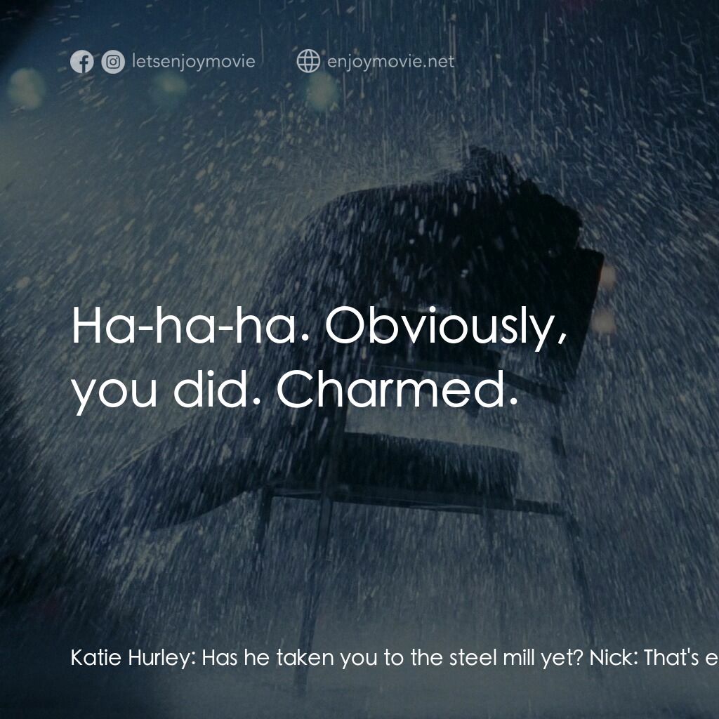 勁舞電影對白：Katie Hurley:  Has he taken you to the steel mill yet? Nick:  That's enough, Kati