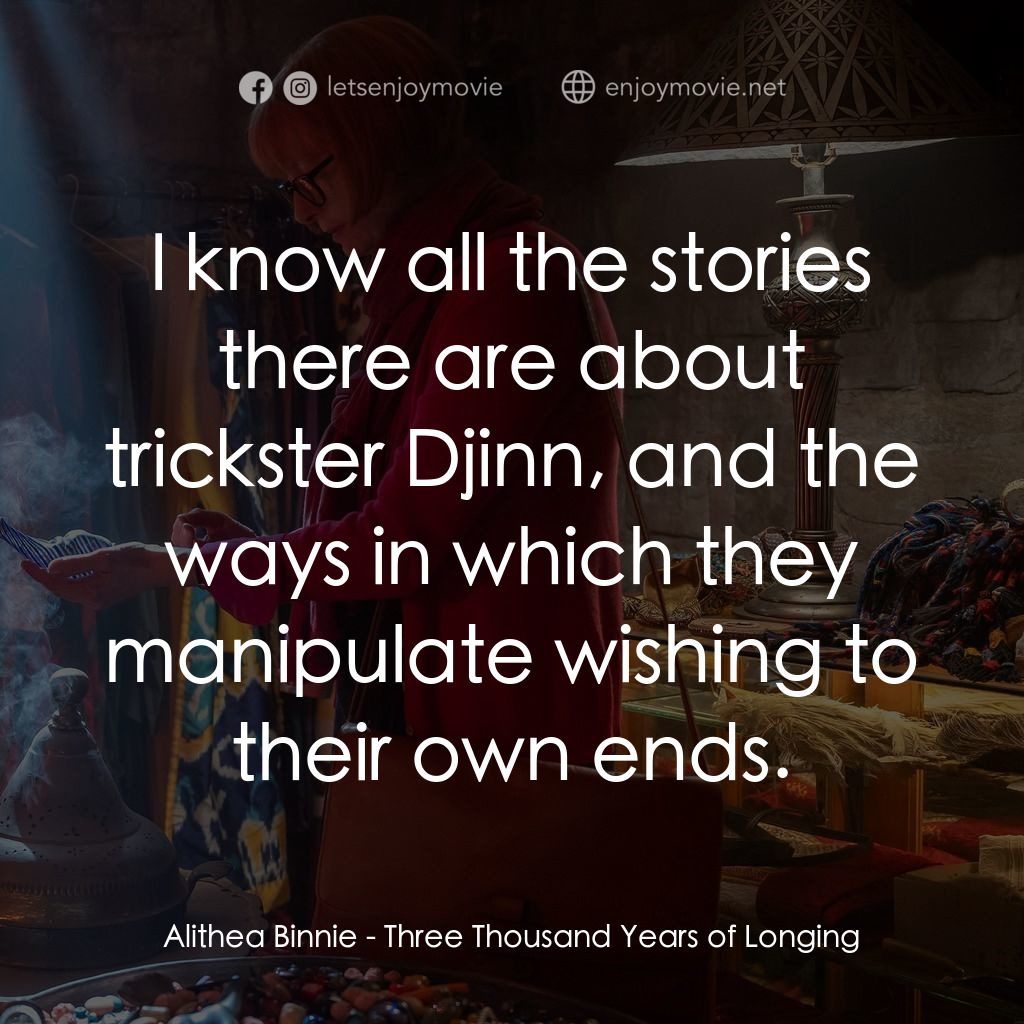 三千年的渴望電影對白：Alithea Binnie: I know all the stories there are about trickster Djinn, and the w