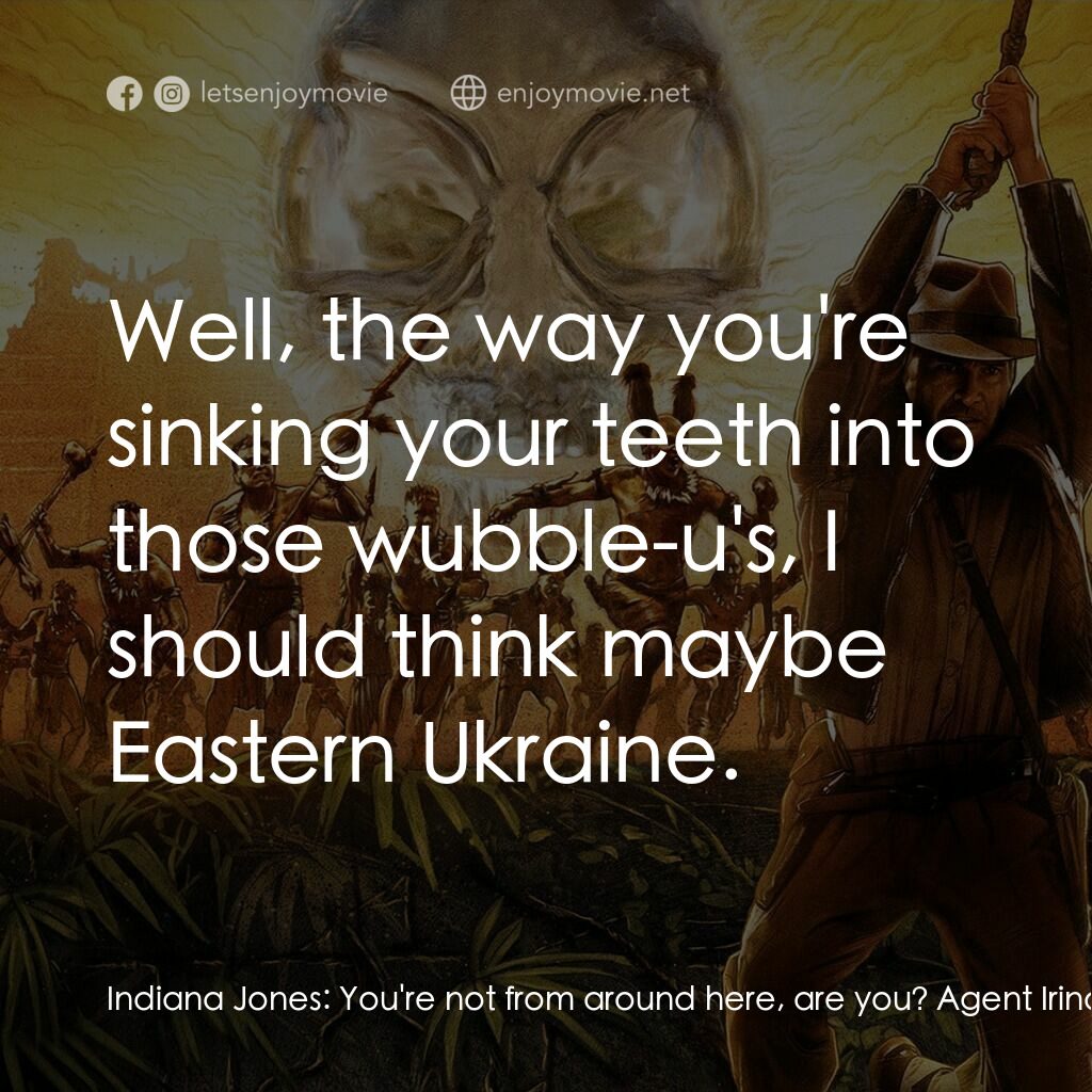奪寶奇兵之水晶骷髏國電影對白：Indiana Jones:  You're not from around here, are you? Agent Irina Spalko:  Where 